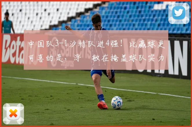 中国队3-1沙特队进4强！比赢球更可喜的是，浮嶋敏在掩盖球队实力