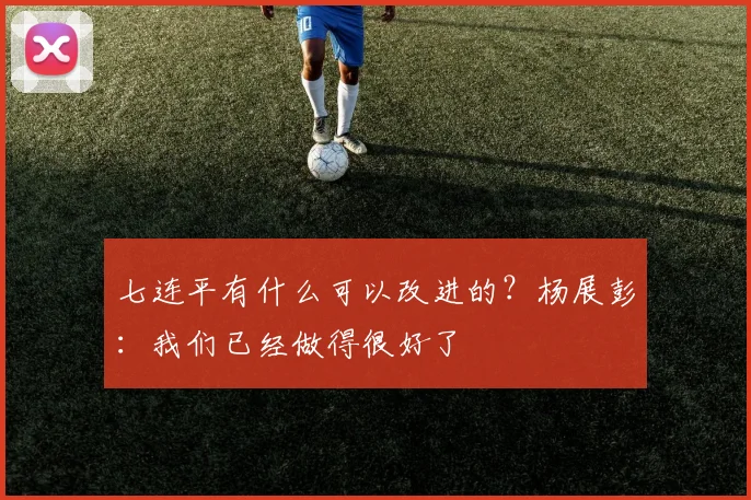 七连平有什么可以改进的？杨展彭：我们已经做得很好了