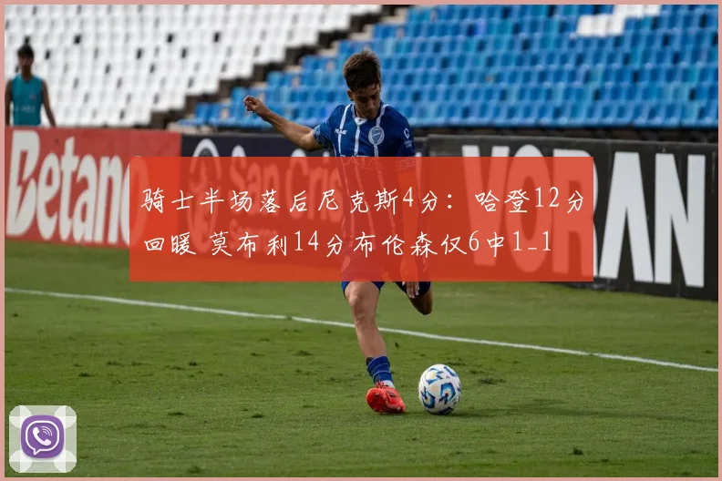 骑士半场落后尼克斯4分：哈登12分回暖 莫布利14分布伦森仅6中1_1