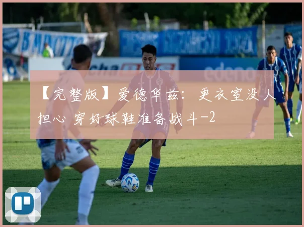 【完整版】爱德华兹：更衣室没人担心 穿好球鞋准备战斗