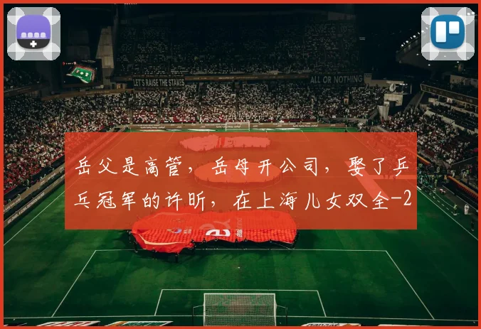 岳父是高管，岳母开公司，娶了乒乓冠军的许昕，在上海儿女双全