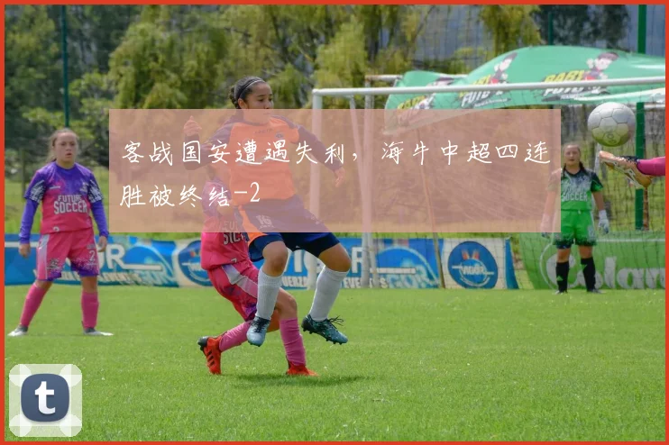 客战国安遭遇失利，海牛中超四连胜被终结