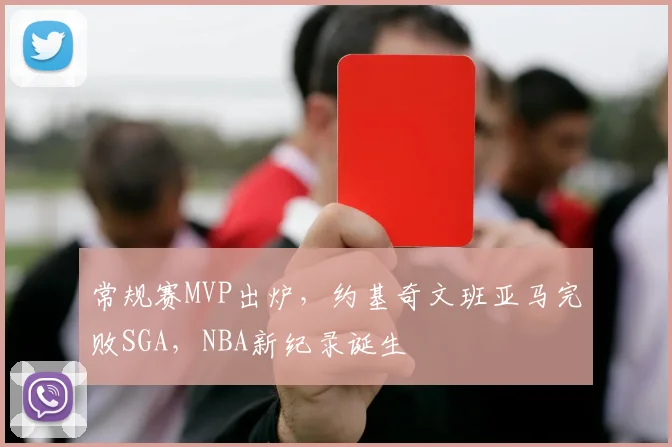 常规赛MVP出炉，约基奇文班亚马完败SGA，NBA新纪录诞生