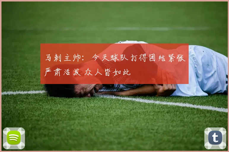 马刺主帅：今天球队打得团结紧张严肃活泼 众人皆如此