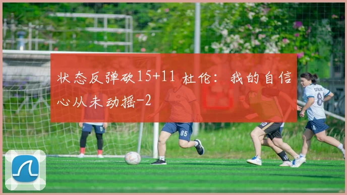 状态反弹砍15+11 杜伦：我的自信心从未动摇