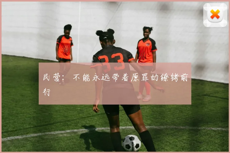 民营：不能永远带着原罪的镣铐前行