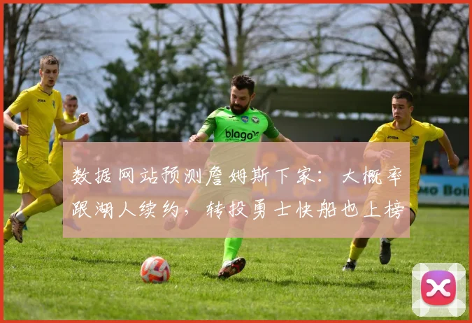 数据网站预测詹姆斯下家：大概率跟湖人续约，转投勇士快船也上榜