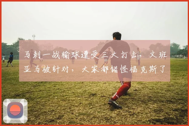 马刺一战输球遭受三大打击，文班亚马被针对，大家都错怪福克斯了