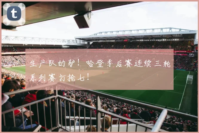 生产队的驴！哈登季后赛连续三轮系列赛打抢七！
