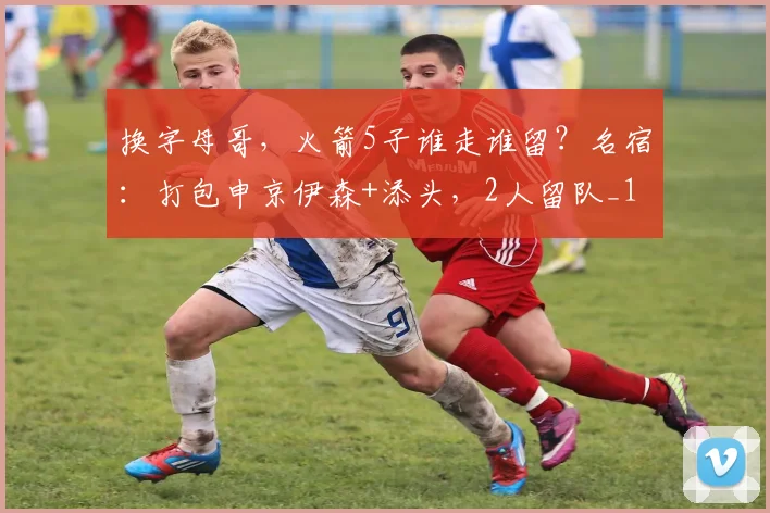 换字母哥，火箭5子谁走谁留？名宿：打包申京伊森+添头，2人留队_1