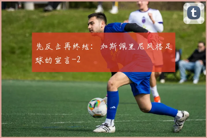 先反击再终结：加斯佩里尼风格足球的宣言