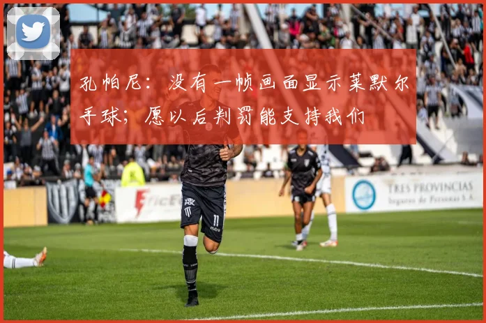 孔帕尼：没有一帧画面显示莱默尔手球；愿以后判罚能支持我们