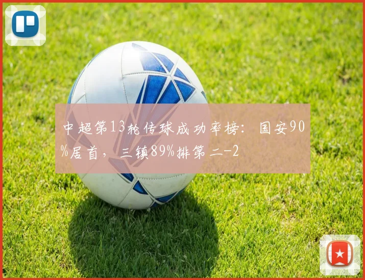 中超第13轮传球成功率榜：国安90%居首，三镇89%排第二