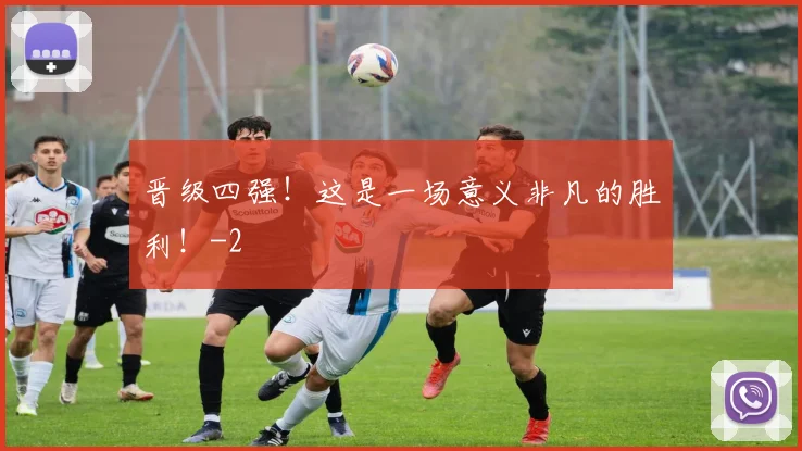 晋级四强！这是一场意义非凡的胜利！