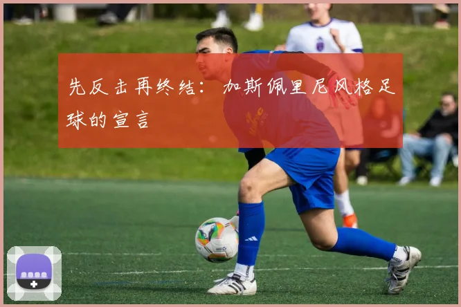先反击再终结：加斯佩里尼风格足球的宣言