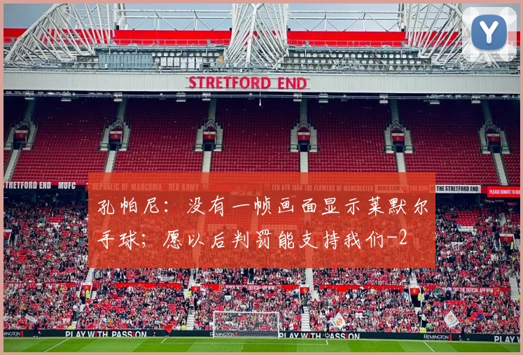 孔帕尼：没有一帧画面显示莱默尔手球；愿以后判罚能支持我们