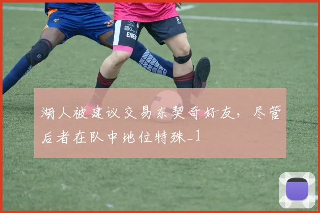 湖人被建议交易东契奇好友，尽管后者在队中地位特殊_1