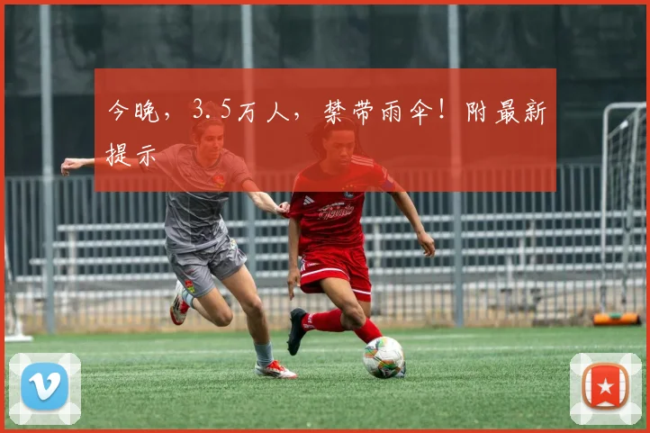今晚，3.5万人，禁带雨伞！附最新提示