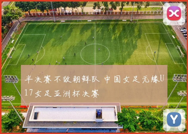半决赛不敌朝鲜队 中国女足无缘U17女足亚洲杯决赛