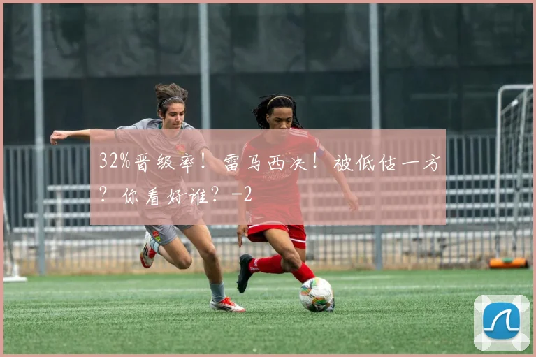 32%晋级率！雷马西决！被低估一方？你看好谁？
