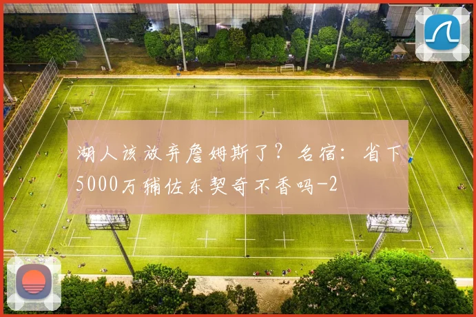湖人该放弃詹姆斯了？名宿：省下5000万辅佐东契奇不香吗