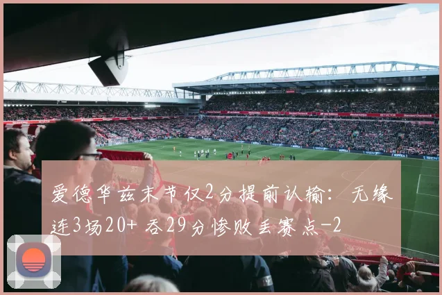 爱德华兹末节仅2分提前认输：无缘连3场20+ 吞29分惨败丢赛点