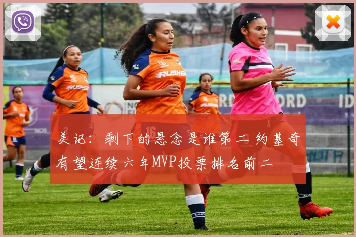 美记：剩下的悬念是谁第二 约基奇有望连续六年MVP投票排名前二