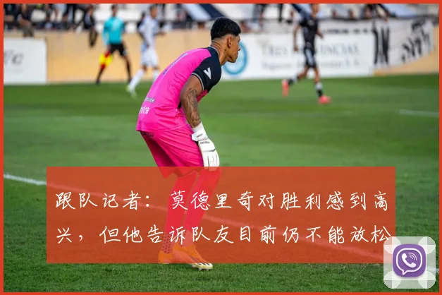 跟队记者：莫德里奇对胜利感到高兴，但他告诉队友目前仍不能放松