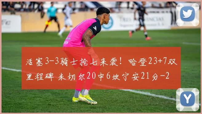 活塞3-3骑士抢七来袭！哈登23+7双里程碑 米切尔20中6坎宁安21分