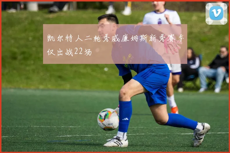 凯尔特人二轮秀威廉姆斯新秀赛季仅出战22场