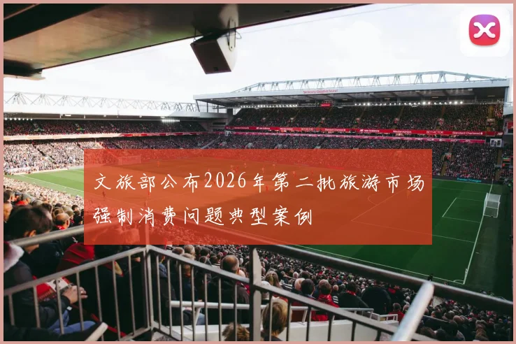 文旅部公布2026年第二批旅游市场强制消费问题典型案例
