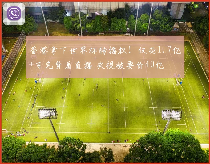香港拿下世界杯转播权！仅花1.7亿+可免费看直播 央视被要价40亿
