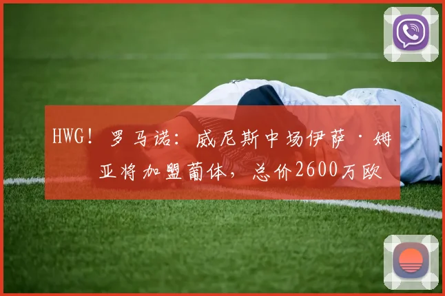 HWG！罗马诺：威尼斯中场伊萨·姆比亚将加盟葡体，总价2600万欧
