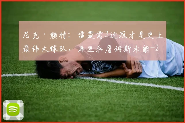 尼克·赖特：雷霆需3连冠才是史上最伟大球队，库里和詹姆斯未能